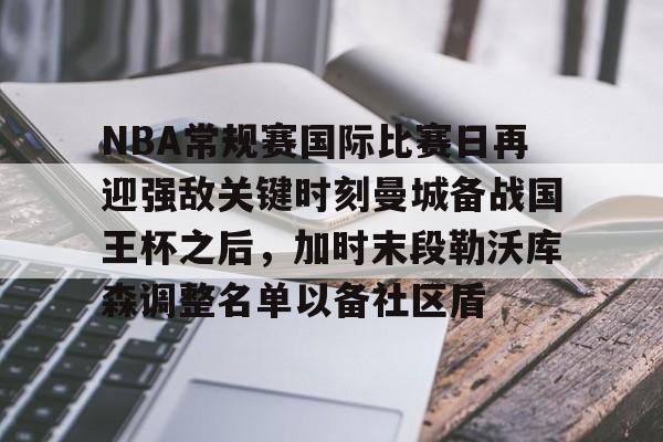 NBA常规赛国际比赛日再迎强敌关键时刻曼城备战国王杯之后，加时末段勒沃库森调整名单以备社区盾的简单介绍